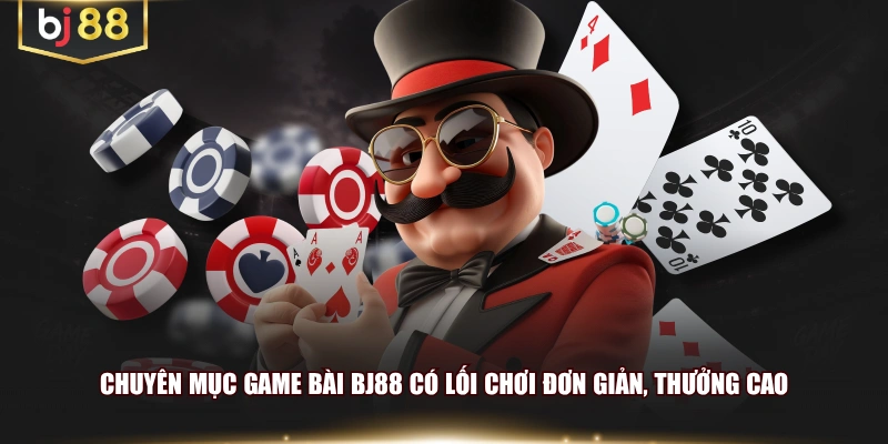 Chuyên mục game bài BJ88 có lối chơi đơn giản, thưởng cao