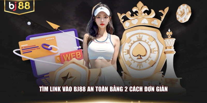 Tìm link vào BJ88 an toàn bằng 2 cách đơn giản
